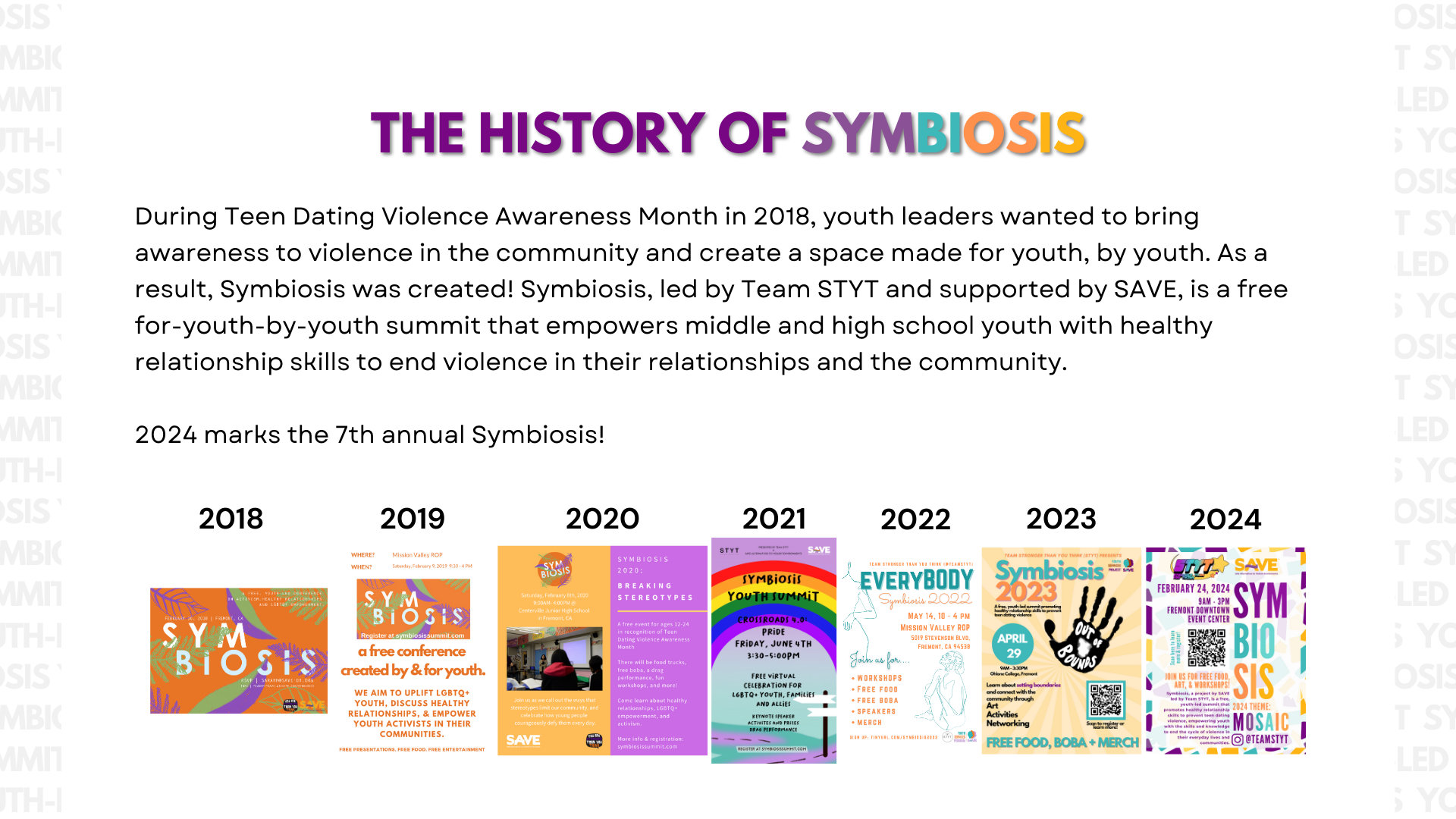During Teen Dating Violence Awareness Month in 2018, youth leaders wanted to bring awareness to violence in the community and create a space made for youth, by youth. As a result, Symbiosis was created! Symbiosis, led by Team STYT and supported by SAVE, is a free for-youth-by-youth summit that empowers middle and high school youth with healthy relationship skills to end violence in their relationships and the community. 2024 marks the 7th annual Symbiosis!